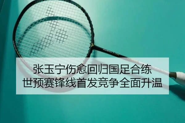 张玉宁伤愈回归国足合练 世预赛锋线首发竞争全面升温