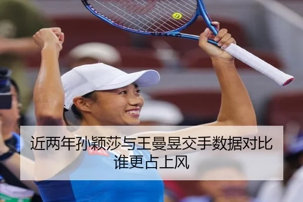 近两年孙颖莎与王曼昱交手数据对比 谁更占上风