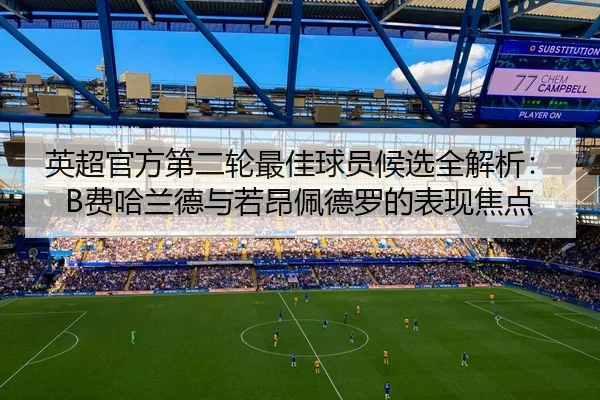 英超官方第二轮最佳球员候选全解析：B费哈兰德与若昂佩德罗的表现焦点