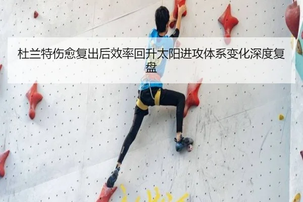 杜兰特伤愈复出后效率回升太阳进攻体系变化深度复盘